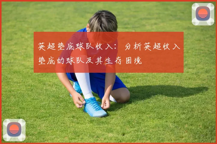 英超垫底球队收入：分析英超收入垫底的球队及其生存困境