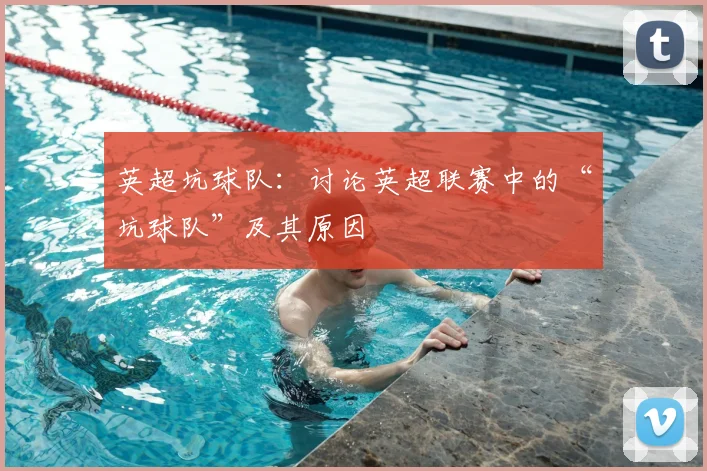 英超坑球队:讨论英超联赛中的“坑球队”及其原因