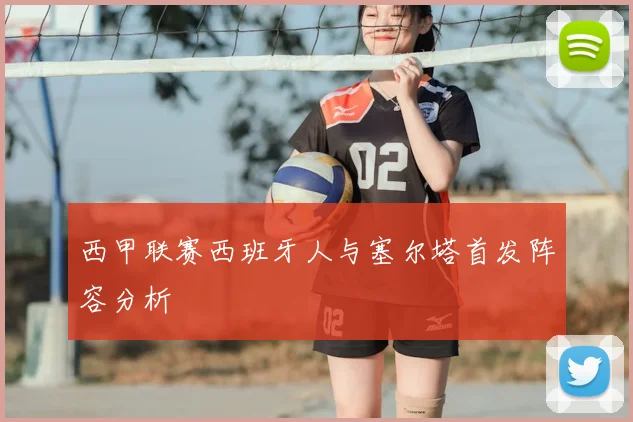 西甲联赛西班牙人与塞尔塔首发阵容分析