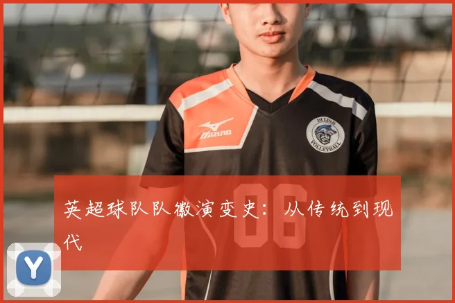 英超球队队徽演变史：从传统到现代